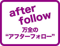 万全のアフターフォロー