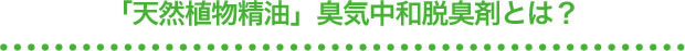 「天然植物精油」臭気中和脱臭剤とは？