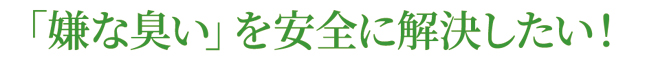 嫌な臭いを安全に解決