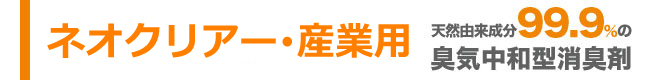 ネオクリアー、天然由来成分99.9％の臭気中和型消臭剤