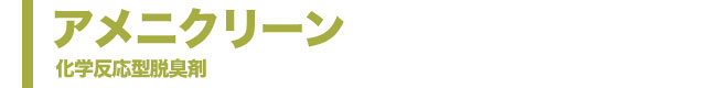 化学反応型脱臭剤アメニクリーン